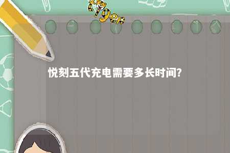 悦刻五代充电需要多长时间
？ 